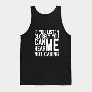 If You Listen Closely You Can Hear Me Not Caring - Funny Sayings Tank Top